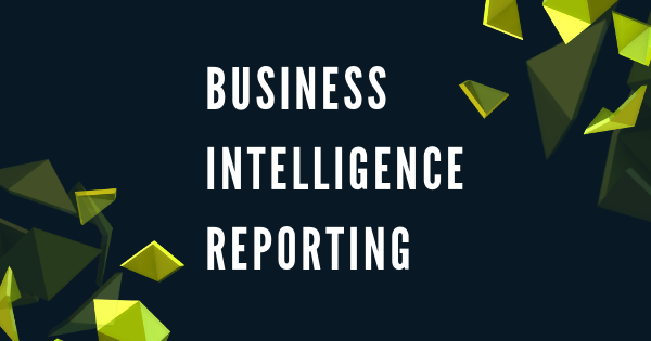 Business Intelligence Reporting - Everything That You Need to Know